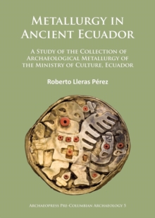 Metallurgy in Ancient Ecuador : A Study of the Collection of Archaeological Metallurgy of the Ministry of Culture, Ecuador