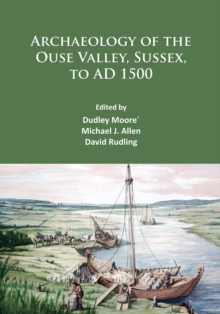 Archaeology of the Ouse Valley, Sussex, to AD 1500, Paperback / softback Book Archaeology of the Ouse Valley, Sussex, to AD 1500, Paperback / softback Book
