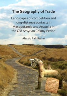 The Geography of Trade: Landscapes of competition and long-distance contacts in Mesopotamia and Anatolia in the Old Assyrian Colony Period, Paperback / softback Book The Geography of Trade: Landscapes of competition and long-distance contacts in Mesopotamia and Anatolia in the Old Assyrian Colony Period, Paperback / softback Book