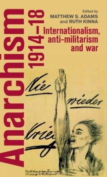 Anarchism, 1914-18 : Internationalism, Anti-Militarism and War, Hardback Book Anarchism, 1914-18 : Internationalism, Anti-Militarism and War, Hardback Book
