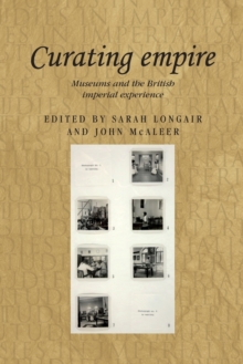 Curating Empire : Museums and the British Imperial Experience