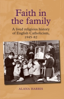 Faith in the Family : A Lived Religious History of English Catholicism, 1945-82, Paperback / softback Book Faith in the Family : A Lived Religious History of English Catholicism, 1945-82, Paperback / softback Book