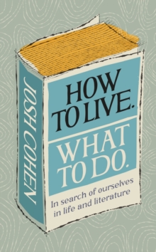 How to Live. What To Do. : In search of ourselves in life and literature, Hardback Book How to Live. What To Do. : In search of ourselves in life and literature, Hardback Book