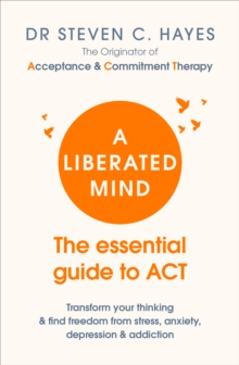 A Liberated Mind : The essential guide to ACT, Paperback / softback Book A Liberated Mind : The essential guide to ACT, Paperback / softback Book