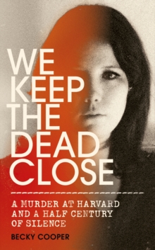 We Keep the Dead Close : A Murder at Harvard and a Half Century of Silence, Hardback Book We Keep the Dead Close : A Murder at Harvard and a Half Century of Silence, Hardback Book