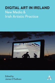 Digital Art in Ireland : New Media and Irish Artistic Practice