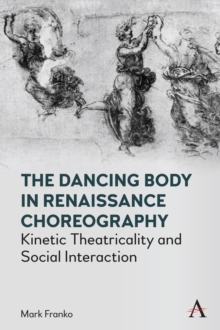 The Dancing Body in Renaissance Choreography : Kinetic Theatricality and Social Interaction