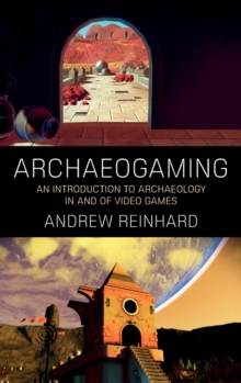 Archaeogaming : An Introduction to Archaeology in (and Of) Video Games, Hardback Book Archaeogaming : An Introduction to Archaeology in (and Of) Video Games, Hardback Book