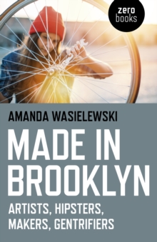 Made in Brooklyn : Artists, Hipsters, Makers, Gentrifiers, Paperback / softback Book Made in Brooklyn : Artists, Hipsters, Makers, Gentrifiers, Paperback / softback Book