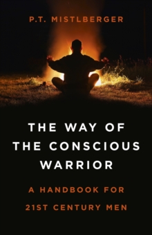Way of the Conscious Warrior, The : A Handbook for 21st Century Men, Paperback / softback Book Way of the Conscious Warrior, The : A Handbook for 21st Century Men, Paperback / softback Book