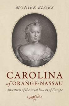 Carolina of Orange-Nassau : Ancestress of the royal houses of Europe, Paperback / softback Book Carolina of Orange-Nassau : Ancestress of the royal houses of Europe, Paperback / softback Book