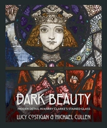 Dark Beauty : Hidden Detail in Harry Clarke's Stained Glass, Hardback Book Dark Beauty : Hidden Detail in Harry Clarke's Stained Glass, Hardback Book