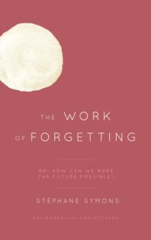 The Work of Forgetting : Or, How Can We Make the Future Possible?