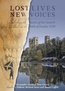 Lost Lives, New Voices : Unlocking the Stories of the Scottish Soldiers at the Battle of Dunbar 1650, Paperback / softback Book Lost Lives, New Voices : Unlocking the Stories of the Scottish Soldiers at the Battle of Dunbar 1650, Paperback / softback Book