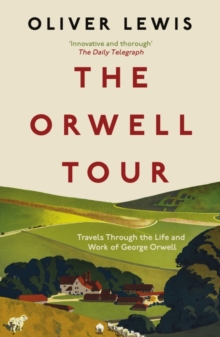 The Orwell Tour : Travels Through the Life and Work of George Orwell