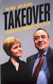 Takeover : Explaining the Extraordinary Rise of the SNP, Paperback / softback Book Takeover : Explaining the Extraordinary Rise of the SNP, Paperback / softback Book