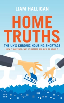 Home Truths : The UK's chronic housing shortage - how it happened, why it matters and the way to solve it, Paperback / softback Book Home Truths : The UK's chronic housing shortage - how it happened, why it matters and the way to solve it, Paperback / softback Book