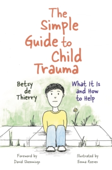 The Simple Guide to Child Trauma : What it is and How to Help