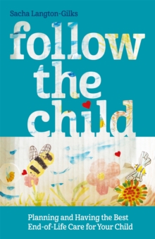 Follow the Child : Planning and Having the Best End-of-Life Care for Your Child, Paperback / softback Book Follow the Child : Planning and Having the Best End-of-Life Care for Your Child, Paperback / softback Book