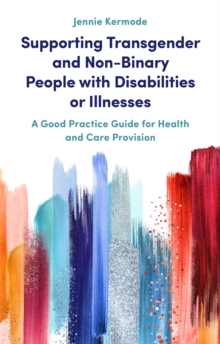 Supporting Transgender and Non-Binary People with Disabilities or Illnesses : A Good Practice Guide for Health and Care Provision, Paperback / softback Book Supporting Transgender and Non-Binary People with Disabilities or Illnesses : A Good Practice Guide for Health and Care Provision, Paperback / softback Book
