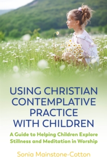 Using Christian Contemplative Practice with Children : A Guide to Helping Children Explore Stillness and Meditation in Worship, Paperback / softback Book Using Christian Contemplative Practice with Children : A Guide to Helping Children Explore Stillness and Meditation in Worship, Paperback / softback Book