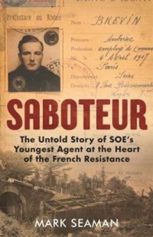 Saboteur - The Untold Story of SOE's Youngest Agent at the Heart of the French Resistance : The Untold Story of SOE's Youngest Agent at the Heart of the French Resistance, Hardback Book Saboteur - The Untold Story of SOE's Youngest Agent at the Heart of the French Resistance : The Untold Story of SOE's Youngest Agent at the Heart of the French Resistance, Hardback Book