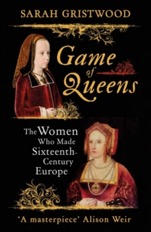 Game of Queens : The Women Who Made Sixteenth-Century Europe, Paperback / softback Book Game of Queens : The Women Who Made Sixteenth-Century Europe, Paperback / softback Book