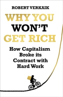 Why You Won't Get Rich : How Capitalism Broke its Contract with Hard Work, Hardback Book Why You Won't Get Rich : How Capitalism Broke its Contract with Hard Work, Hardback Book