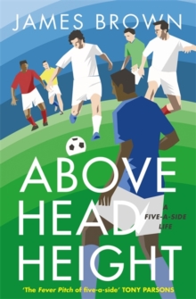 Above Head Height : A Five-a-Side Life, Hardback Book Above Head Height : A Five-a-Side Life, Hardback Book