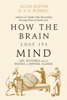 How The Brain Lost Its Mind : Sex, Hysteria and the Riddle of Mental Illness, Hardback Book How The Brain Lost Its Mind : Sex, Hysteria and the Riddle of Mental Illness, Hardback Book