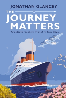 The Journey Matters : Twentieth-Century Travel in True Style, Hardback Book The Journey Matters : Twentieth-Century Travel in True Style, Hardback Book