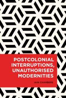 Postcolonial Interruptions, Unauthorised Modernities, Paperback / softback Book Postcolonial Interruptions, Unauthorised Modernities, Paperback / softback Book