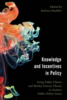 Knowledge and Incentives in Policy : Using Public Choice and Market Process Theory to Analyze Public Policy Issues, Paperback / softback Book Knowledge and Incentives in Policy : Using Public Choice and Market Process Theory to Analyze Public Policy Issues, Paperback / softback Book