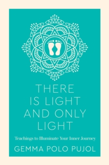 There Is Light and Only Light : Teachings to Illuminate Your Inner Journey, Paperback / softback Book There Is Light and Only Light : Teachings to Illuminate Your Inner Journey, Paperback / softback Book