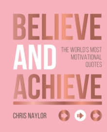 Believe and Achieve : The World's Most Motivational Quotes, Hardback Book Believe and Achieve : The World's Most Motivational Quotes, Hardback Book