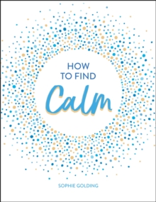 How to Find Calm : Inspiration and Advice for a More Peaceful Life, Hardback Book How to Find Calm : Inspiration and Advice for a More Peaceful Life, Hardback Book