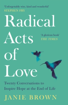 Radical Acts of Love : Twenty Conversations to Inspire Hope at the End of Life, Paperback / softback Book Radical Acts of Love : Twenty Conversations to Inspire Hope at the End of Life, Paperback / softback Book