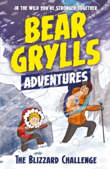 A Bear Grylls Adventure 1: The Blizzard Challenge : by bestselling author and Chief Scout Bear Grylls