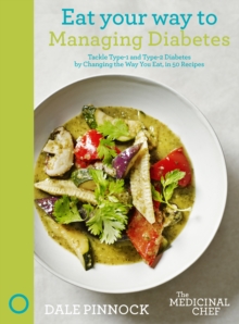 Eat Your Way to Managing Diabetes : Tackle Type-1 and Type-2 Diabetes by Changing the Way You Eat, in 50 Recipes