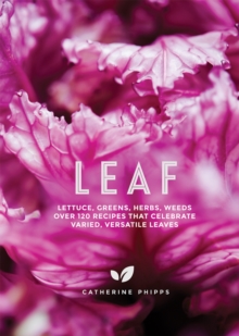 Leaf : Lettuce, Greens, Herbs, Weeds - Over 120 Recipes that Celebrate Varied, Versatile Leaves, Hardback Book Leaf : Lettuce, Greens, Herbs, Weeds - Over 120 Recipes that Celebrate Varied, Versatile Leaves, Hardback Book