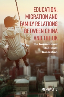 Education, Migration and Family Relations Between China and the UK : The Transnational One-Child Generation, Hardback Book Education, Migration and Family Relations Between China and the UK : The Transnational One-Child Generation, Hardback Book