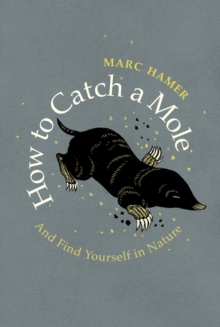 How to Catch a Mole : And Find Yourself in Nature, Hardback Book How to Catch a Mole : And Find Yourself in Nature, Hardback Book
