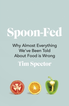 Spoon-Fed : Why almost everything we've been told about food is wrong, Paperback / softback Book Spoon-Fed : Why almost everything we've been told about food is wrong, Paperback / softback Book