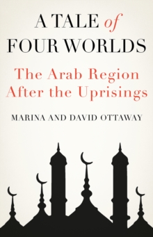 A Tale of Four Worlds : The Arab Region After the Uprisings, Hardback Book A Tale of Four Worlds : The Arab Region After the Uprisings, Hardback Book