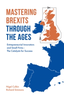 Mastering Brexits Through The Ages : Entrepreneurial Innovators and Small Firms - The Catalysts for Success, Hardback Book Mastering Brexits Through The Ages : Entrepreneurial Innovators and Small Firms - The Catalysts for Success, Hardback Book