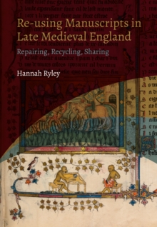 Re-using Manuscripts in Late Medieval England : Repairing, Recycling, Sharing