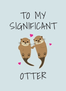 To My Significant Otter : A Cute Illustrated Book to Give to Your Squeak-Heart, Hardback Book To My Significant Otter : A Cute Illustrated Book to Give to Your Squeak-Heart, Hardback Book