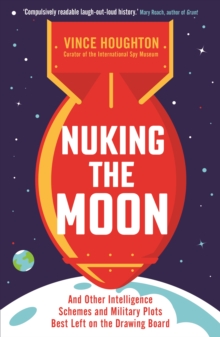 Nuking the Moon : And Other Intelligence Schemes and Military Plots Best Left on the Drawing Board, Paperback / softback Book Nuking the Moon : And Other Intelligence Schemes and Military Plots Best Left on the Drawing Board, Paperback / softback Book