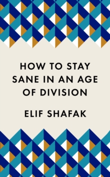How to Stay Sane in an Age of Division : From the Booker shortlisted author of 10 Minutes 38 Seconds in This Strange World, Paperback / softback Book How to Stay Sane in an Age of Division : From the Booker shortlisted author of 10 Minutes 38 Seconds in This Strange World, Paperback / softback Book
