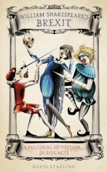 William Shakespeare's Brexit : A Political Sh*tstorm in Five Acts, Hardback Book William Shakespeare's Brexit : A Political Sh*tstorm in Five Acts, Hardback Book